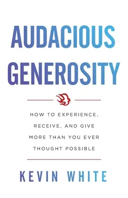 Audacieuse générosité : Comment vivre, recevoir et donner plus que vous n'avez jamais pensé possible - Audacious Generosity: How to Experience, Receive, and Give More Than You Ever Thought Possible