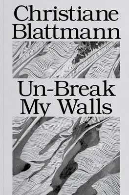 Christiane Blattmann : Déchirer mes murs - Christiane Blattmann: Un-Break My Walls