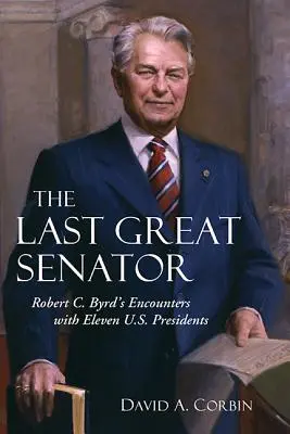 Le dernier grand sénateur, 18 ans : les rencontres de Robert C. Byrd avec onze présidents américains - The Last Great Senator, 18: Robert C. Byrd's Encounters with Eleven U.S. Presidents