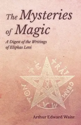 Les Mystères de la Magie - Un condensé des écrits d'Eliphas Levi - The Mysteries of Magic - A Digest of the Writings of Eliphas Levi