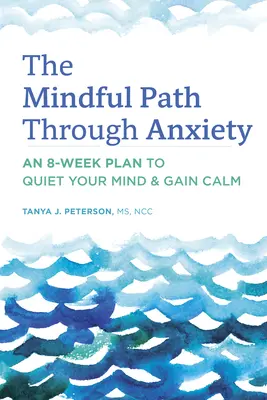 Le chemin de la pleine conscience à travers l'anxiété : Un plan de 8 semaines pour apaiser votre esprit et retrouver le calme - The Mindful Path Through Anxiety: An 8-Week Plan to Quiet Your Mind & Gain Calm