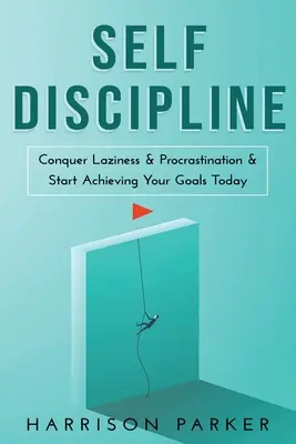 Autodiscipline : Conquérir la paresse et la procrastination et commencer à atteindre vos objectifs aujourd'hui. - Self-Discipline: Conquer Laziness & Procrastination & Start Achieving Your Goals Today.