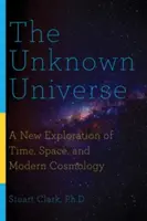 L'univers inconnu : Une nouvelle exploration du temps, de l'espace et de la cosmologie moderne - The Unknown Universe: A New Exploration of Time, Space, and Modern Cosmology