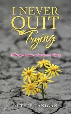 Je n'ai jamais cessé d'essayer : L'histoire d'une survivante du cancer du sein - I Never Quit Trying: A Breast Cancer Survivor's Story