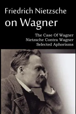 Friedrich Nietzsche sur Wagner - Le cas de Wagner, Nietzsche contre Wagner, Aphorismes choisis - Friedrich Nietzsche on Wagner - The Case Of Wagner, Nietzsche Contra Wagner, Selected Aphorisms