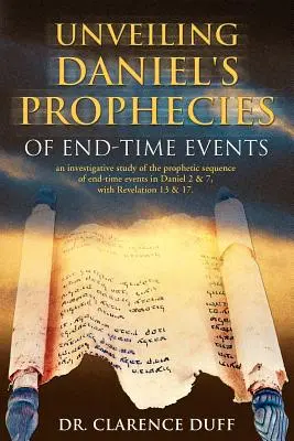 Unveiling Daniel's Prophecies of End-Time Events : une étude de la séquence prophétique des événements de la fin des temps dans Daniel 2 & 7, avec l'Apocalypse. - Unveiling Daniel's Prophecies of End-Time Events: an investigative study of the prophetic sequence of end time events in Daniel 2 & 7, with Revelation