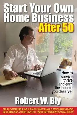 Créez votre propre entreprise à domicile après 50 ans : Comment survivre, prospérer et gagner le revenu que vous méritez ! - Start Your Own Home Business After 50: How to Survive, Thrive, and Earn the Income You Deserve!