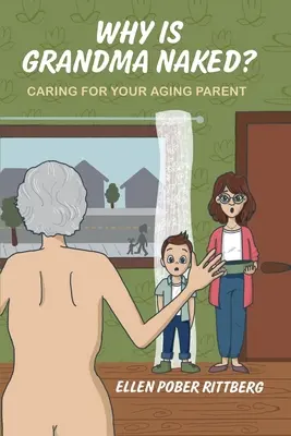 Pourquoi grand-mère est-elle nue ? Prendre soin de votre parent vieillissant - Why Is Grandma Naked?: Caring for Your Aging Parent