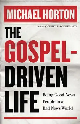 La vie guidée par l'Evangile : Être des gens de bonne nouvelle dans un monde de mauvaise nouvelle - The Gospel-Driven Life: Being Good News People in a Bad News World