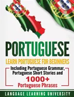 Le portugais : Apprendre le portugais pour les débutants, y compris la grammaire portugaise, les histoires courtes portugaises et plus de 1000 phrases portugaises. - Portuguese: Learn Portuguese For Beginners Including Portuguese Grammar, Portuguese Short Stories and 1000+ Portuguese Phrases