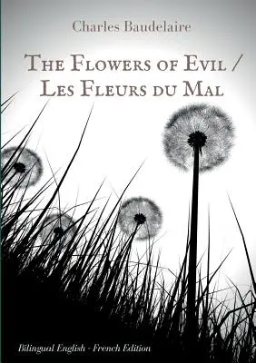 The Flowers of Evil / Les Fleurs du Mal : English - French Bilingual Edition : Le célèbre volume de poésie française de Charles Baudelaire en deux langues - The Flowers of Evil / Les Fleurs du Mal: English - French Bilingual Edition: The famous volume of French poetry by Charles Baudelaire in two languages