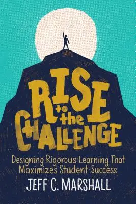 Relever le défi : Concevoir un apprentissage rigoureux qui maximise la réussite des élèves - Rise to the Challenge: Designing Rigorous Learning That Maximizes Student Success