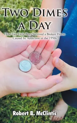 Deux sous par jour : Comment deux petits garçons ont survécu à un foyer brisé par la toxicomanie dans les années 1950 - Two Dimes a Day: How Two Little Boys Survived a Broken Home Caused by Addiction in the 1950s