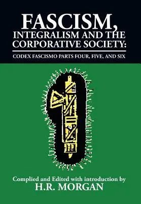 Fascisme, Intégrisme et Société Corporative - Codex Fascismo Parties Quatre, Cinq et Six : Codex Fascismo Parties quatre, cinq et six - Fascism, Integralism and the Corporative Society - Codex Fascismo Parts Four, Five and Six: Codex Fascismo Parts Four, Five and Six