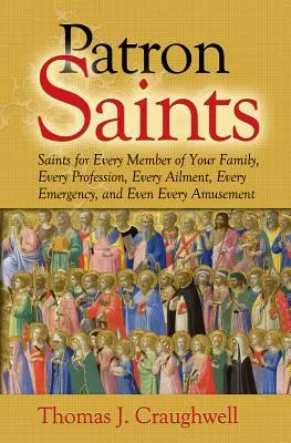 Saints Patrons : Des saints pour chaque membre de votre famille, chaque profession, chaque maladie, chaque urgence et même chaque amusement. - Patron Saints: Saints for Every Member of Your Family, Every Profession, Every Ailment, Every Emergency, and Even Every Amusement