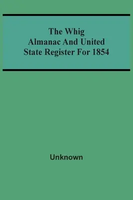 The Whig Almanac and United State Register for 1854 (L'Almanach Whig et le registre de l'État uni pour 1854) - The Whig Almanac And United State Register For 1854