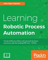 Apprendre l'automatisation des processus robotiques : Créer des robots logiciels et automatiser les processus d'entreprise avec l'outil RPA leader - UiPath - Learning Robotic Process Automation: Create Software robots and automate business processes with the leading RPA tool - UiPath