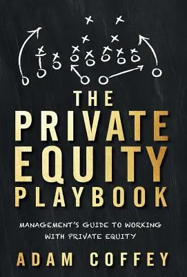 The Private Equity Playbook : Guide à l'usage des dirigeants pour travailler avec le capital-investissement - The Private Equity Playbook: Management's Guide to Working with Private Equity