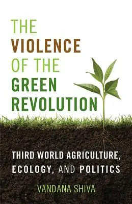 La violence de la révolution verte : L'agriculture, l'écologie et la politique dans le tiers monde - The Violence of the Green Revolution: Third World Agriculture, Ecology, and Politics