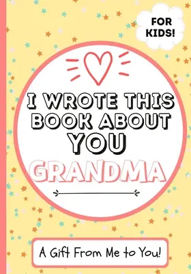 J'ai écrit ce livre sur toi, grand-mère : Un livre cadeau à remplir par un enfant pour sa grand-mère spéciale - Parfait pour les enfants - 7 x 10 pouces - I Wrote This Book About You Grandma: A Child's Fill in The Blank Gift Book For Their Special Grandma - Perfect for Kid's - 7 x 10 inch