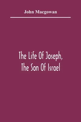 La vie de Joseph, fils d'Israël : En huit livres : La vie de Joseph, fils d'Israël, en huit livres, principalement conçus pour inciter les jeunes esprits à aimer les Écritures saintes - The Life Of Joseph, The Son Of Israel: In Eight Books: Chiefly Designed To Allure Young Minds To A Love Of The Sacred Scriptures