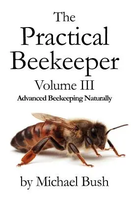 L'apiculteur pratique Volume III L'apiculture avancée au naturel - The Practical Beekeeper Volume III Advanced Beekeeping Naturally