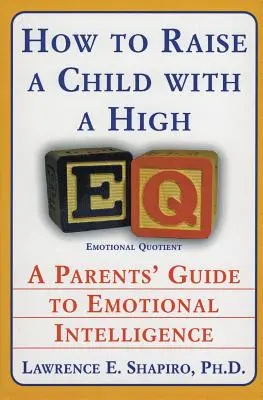 Comment élever un enfant avec un QE élevé : un guide pour les parents sur l'intelligence émotionnelle - How to Raise a Child with a High Eq: A Parents' Guide to Emotional Intelligence