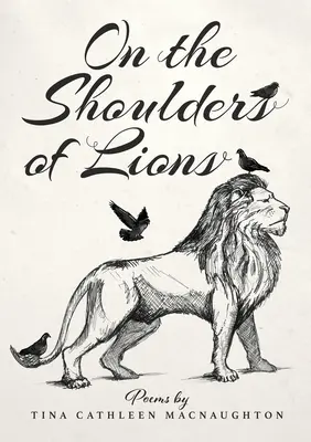 Sur les épaules des lions : Poèmes de Tina Cathleen MacNaughton - On the Shoulders of Lions: Poems by Tina Cathleen MacNaughton