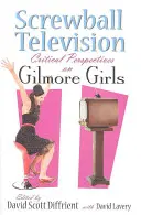 La télévision à la con : Perspectives critiques sur Gilmore Girls - Screwball Television: Critical Perspectives on Gilmore Girls