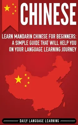 Le chinois : Apprendre le chinois mandarin pour les débutants : Un guide simple qui vous aidera dans votre voyage d'apprentissage des langues - Chinese: Learn Mandarin Chinese for Beginners: A Simple Guide That Will Help You on Your Language Learning Journey