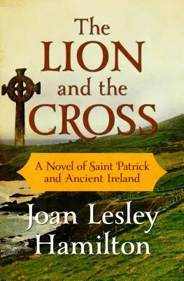 Le Lion et la Croix : Un roman sur Saint Patrick et l'Irlande ancienne - The Lion and the Cross: A Novel of Saint Patrick and Ancient Ireland