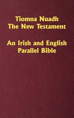 Tiomna Nuadh, Le Nouveau Testament : Une Bible parallèle irlandaise et anglaise - Tiomna Nuadh, The New Testament: An Irish and English Parallel Bible