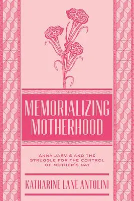 Mémoriser la maternité : Anna Jarvis et la lutte pour le contrôle de la fête des mères - Memorializing Motherhood: Anna Jarvis and the Struggle for Control of Mother's Day