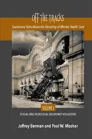 Hors des rails : Cautionary Tales About the Derailing of Mental Health Care Volume 1 Sexual and Nonsexual - Off the Tracks: Cautionary Tales About the Derailing of Mental Health Care Volume 1 Sexual and Nonsexual