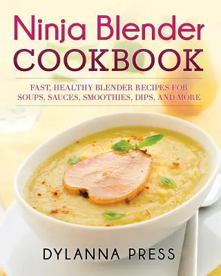 Ninja Blender Cookbook : Recettes rapides et saines pour soupes, sauces, smoothies, trempettes et plus encore. - Ninja Blender Cookbook: Fast Healthy Blender Recipes for Soups, Sauces, Smoothies, Dips, and More