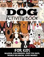 Livre d'activités sur les chiens pour les enfants : Des labyrinthes, des coloriages, des points, des mots cachés et bien d'autres choses encore. - Dog Activity Book for Kids: Mazes, Coloring, Dot to Dot, Word Search, and More