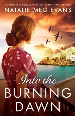 Into the Burning Dawn : Une fiction historique déchirante et captivante sur la Seconde Guerre mondiale qui se déroule en Italie. - Into the Burning Dawn: Heartbreaking and gripping World War 2 historical fiction set in Italy