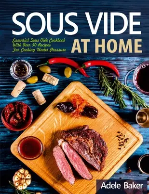 Sous Vide à la Maison : Livre de cuisine essentiel sous vide avec plus de 50 recettes pour cuisiner sous pression - Sous Vide at Home: Essential Sous Vide Cookbook With Over 50 Recipes For Cooking Under Pressure