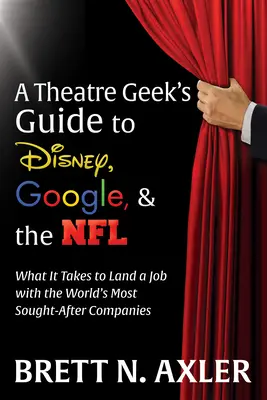 Le guide de Disney, de Google et de la NFL à l'usage des passionnés de théâtre : Ce qu'il faut pour décrocher un emploi dans les entreprises les plus recherchées au monde - A Theatre Geek's Guide to Disney, Google, and the NFL: What It Takes to Land a Job with the World's Most Sought-After Companies