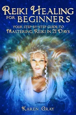 Guérison Reiki pour les débutants : Votre guide pas à pas pour maîtriser le Reiki en 21 jours - Reiki Healing for Beginners: Your Step-by-Step Guide to Mastering Reiki in 21 Days