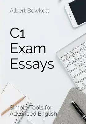 Essais pour l'examen C1 : Des outils simples pour un anglais avancé - C1 Exam Essays: Simple Tools for Advanced English