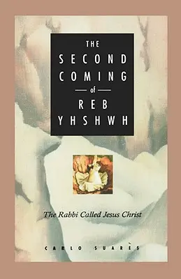 Le second avènement de Reb Yhshwh : Le rabbin appelé Jésus-Christ - Second Coming of Reb Yhshwh: The Rabbi Called Jesus Christ