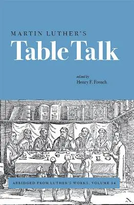 Les conversations de table de Martin Luther : Abrégé des œuvres de Luther, volume 54 - Martin Luther's Table Talk: Abridged from Luther's Works, Volume 54