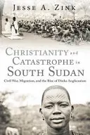 Christianisme et catastrophe au Sud-Soudan : Guerre civile, migration et émergence de l'anglicanisme dinka - Christianity and Catastrophe in South Sudan: Civil War, Migration, and the Rise of Dinka Anglicanism