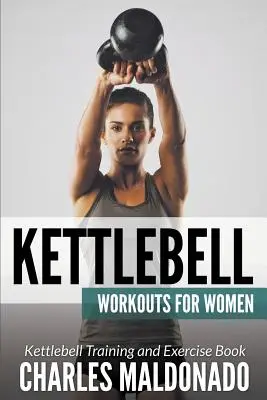 Kettlebell Workouts For Women : Le livre d'entraînement et d'exercices pour les kettlebells - Kettlebell Workouts For Women: Kettlebell Training and Exercise Book