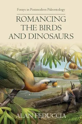 Romancing the Birds and Dinosaurs : Essais de paléontologie postmoderne - Romancing the Birds and Dinosaurs: Forays in Postmodern Paleontology