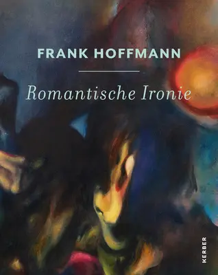 Frank Hoffmann : Romantische Ironie - Frank Hoffmann: Romantische Ironie