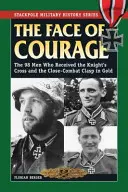 Le visage du courage : Les 98 hommes qui ont reçu la croix de chevalier et l'agrafe en or pour les combats rapprochés - The Face of Courage: The 98 Men Who Received the Knight's Cross and the Close-Combat Clasp in Gold