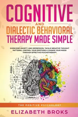 Thérapie cognitive et comportementale dialectique : Vaincre l'anxiété et la dépression, s'attaquer aux schémas de pensée négatifs, contrôler ses émotions et changer sa vie. - Cognitive and Dialectical Behavioral Therapy: Overcome Anxiety and Depression, Tackle Negative Thought Patterns, Control Your Emotions, and Change You