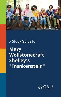 Un guide d'étude pour Frankenstein de Mary Wollstonecraft Shelley - A Study Guide for Mary Wollstonecraft Shelley's Frankenstein